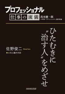 プロフェッショナル　仕事の流儀　佐野俊二　小児心臓外科医　ひたむきに“治す人”をめざせ【電子書籍】