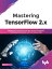 Mastering TensorFlow 2.x Implement Powerful Neural Nets across Structured, Unstructured datasets and Time Series DataŻҽҡ[ Rajdeep Dua ]