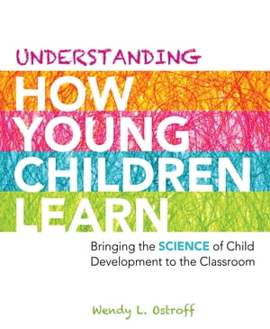 Understanding How Young Children Learn Bringing the Science of Child Development to the Classroom【電子書籍】 Wendy L. Ostroff L. Ostroff