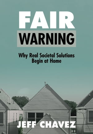 Fair Warning Why Real Societal Solutions Begin at Home【電子書籍】 Jeff Chavez