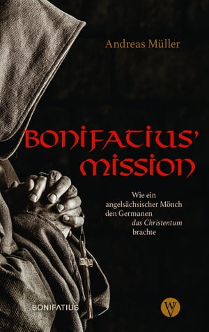 Bonifatius' Mission Wie ein angels?chsischer M?nch den Germanen das Christentum brachte