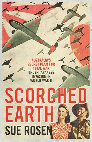 Scorched Earth Australia 039 s secret plan for total war under Japanese invasion in World War II【電子書籍】 Sue Rosen