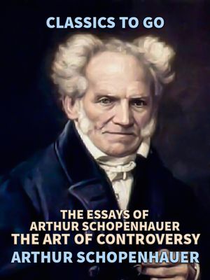 The Essays of Arthur Schopenhauer; the Art of Controversy【電子書籍】[ Arthur Schopenhauer ]