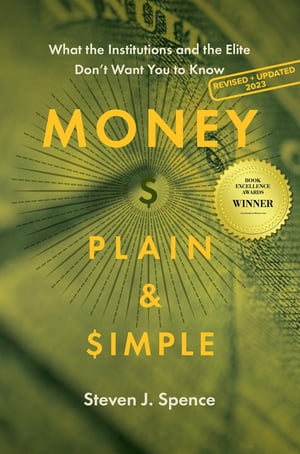 Money, Plain & Simple What the Institutions and the Elite Don't Want You to Know【電子書籍】[ Steven J. Spence ]