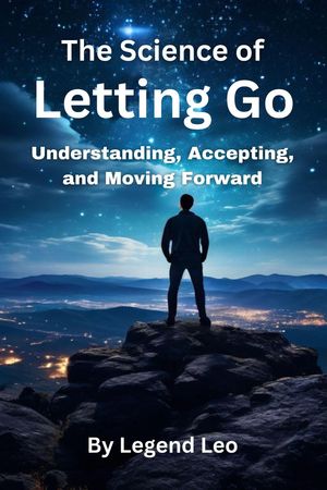 The Science of Letting Go: Understanding, Accepting, and Moving Forward【電子書籍】[ Legend Leo ]