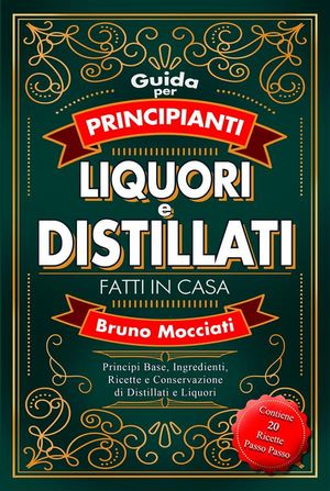 Guida Pratica per Principianti - Liquori e Distillati Fatti in Casa