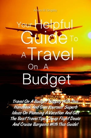 ŷKoboŻҽҥȥ㤨Your Helpful Guide To A Travel On A Budget Travel On A Budget Happily With This Handbook And Give Yourself Superb Ideas On Planning A Vacation And Get The Best Travel Tips, Cheap Flight Deals And Cruise Bargains With This Guide!ŻҽҡۡפβǤʤ650ߤˤʤޤ