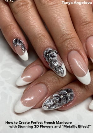 How to Create Perfect French Manicure with Stunning 3D Flowers and “Metallic Effect?”