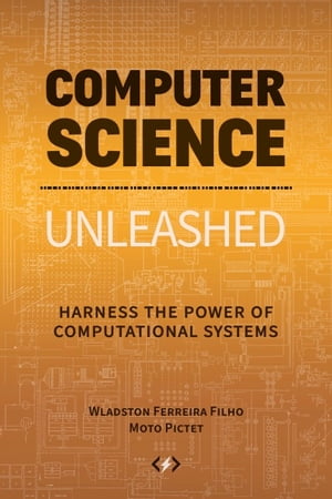 Computer Science Unleashed Harness the Power of Computational Systems【電子書籍】[ Wladston Ferreira Filho ]