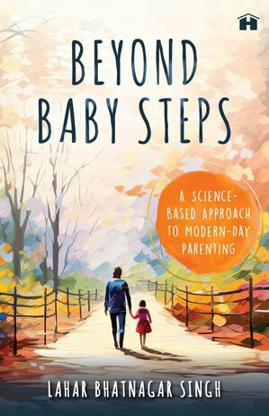 Beyond Baby Steps A Science-Based Approach to Modern-Day Parenting【電子書籍】[ Lahar Bhatnagar Singh ]