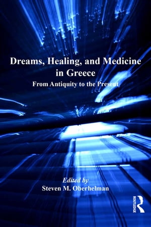 Dreams, Healing, and Medicine in Greece From Antiquity to the Present【電子書籍】