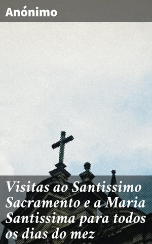 Visitas ao Santissimo Sacramento e a Maria Santissima para todos os dias do mez