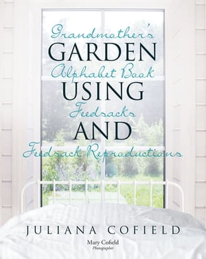 Grandmother 039 s Garden Alphabet Book using Feedsacks and Feedsack Reproductions【電子書籍】 Juliana Cofield