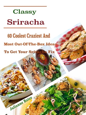 Classy Sriracha 60 Coolest Craziest And Most Out-Of-The-Box Ideas To Get Your Sriracha FixŻҽҡ[ Julianne Bates ]