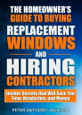 The Homeowner’s Guide to Buying Replacement Windows and Hiring Contractors Insider Secrets that Will Save You Time, Headaches, and Money【電子書籍】 Peter Anthony Jackson