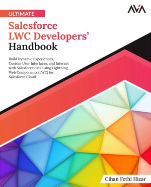 Ultimate Salesforce LWC Developers’ Handbook Build Dynamic Experiences, Custom User Interfaces, and Interact with Salesforce data using Lightning Web Components (LWC) for Salesforce Cloud (English Edition)【電子書籍】[ Cihan Hizar ]