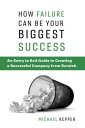 How Failure Can Be Your Biggest Success An Entry to Exit Guide to Creating a Successful Company from Scratch【電子書籍】[ Michael Repper ]