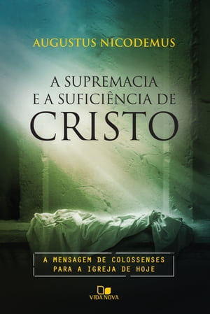 A supremacia e a sufici?ncia de Cristo A mensagem de Colossenses para a igreja de hojeŻҽҡ[ Augustus Nicodemus Lopes ]