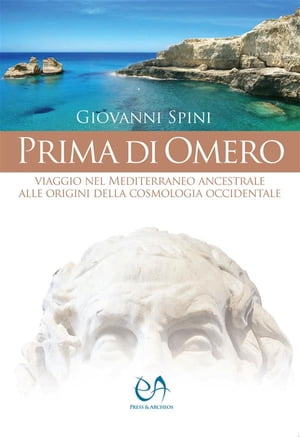 Prima di Omero Viaggio nel Mediterraneo ancestrale alle origini della cosmologia occidentale. Storia, archeologia, archeoastronomia, simboli