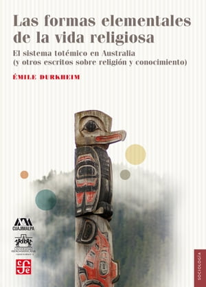 Las formas elementales de la vida religiosa El sistema tot?mico en Australia (y otros escritos sobre religi?n y conocimiento)