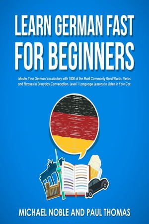 Learn German Fast for Beginners Master Your German Vocabulary with 1,000 of the Most Commonly Used Words, Verbs and Phrases in Everyday Conversation. Level 1 Language Lessons to Listen in Your Car.【電子書籍】[ Michael Noble ]