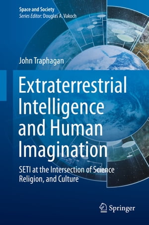 Extraterrestrial Intelligence and Human Imagination SETI at the Intersection of Science, Religion, and Culture【電子書籍】 John Traphagan