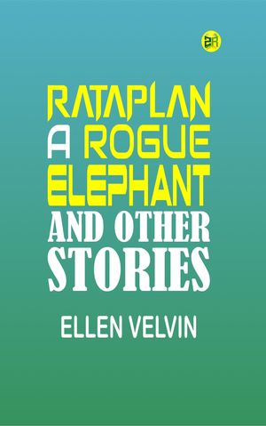 Rataplan, a Rogue Elephant; and Other Stories【電子書籍】[ Ellen Velvin ]