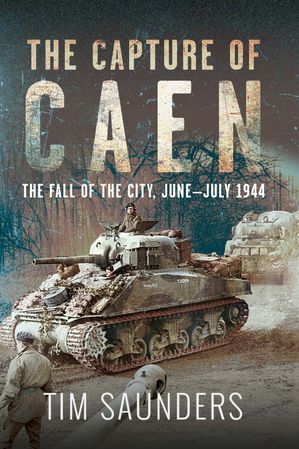 The Capture of Caen The Fall of the City, June?July 1944【電子書籍】[ Tim Saunders ]