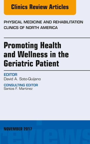 Promoting Health and Wellness in the Geriatric Patient, An Issue of Physical Medicine and Rehabilitation Clinics of North America【電子書籍】 David A. Soto-Quijano, MD