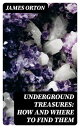 Underground Treasures: How and Where to Find Them A Key for the Ready Determination of All the Useful Minerals Within the United States