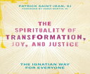 The Spirituality of Transformation, Joy, and Justice: The Ignatian Way for Every...