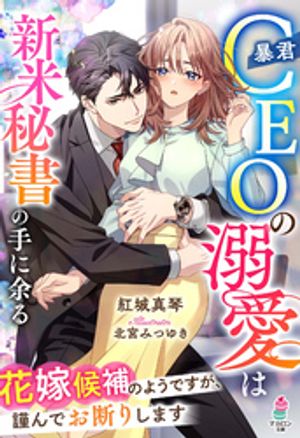 暴君CEOの溺愛は新米秘書の手に余る〜花嫁候補のようですが、謹んでお断りします〜