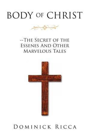 Body of Christ--The Secret of the Essenes and Other Marvelous Tales