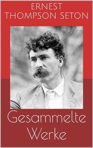 Gesammelte Werke (Vollst?ndige und illustrierte Ausgaben: Jochen B?r, Der Knabe und der Luchs, Der Wolf von Winnipeg u.v.m.)【電子書籍】[ Ernest Thompson Seton ]