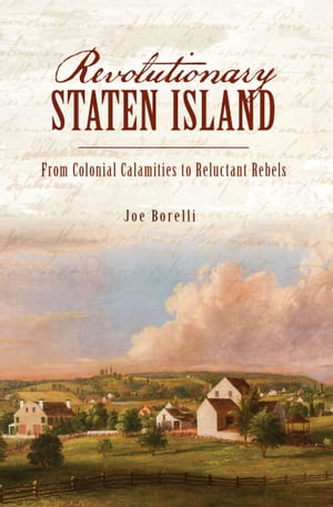 Revolutionary Staten Island From Colonial Calamities to Reluctant Rebels