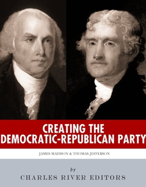 ŷKoboŻҽҥȥ㤨Creating the Democratic-Republican Party: The Lives and Legacies of Thomas Jefferson and James MadisonŻҽҡ[ Charles River Editors ]פβǤʤ350ߤˤʤޤ