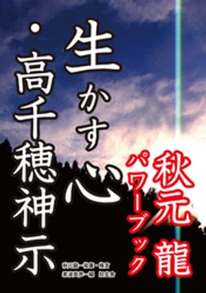 生かす心・高千穂神示ーー秋元龍パワーブック