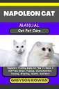 NAPOLEON CAT MANUAL Cat Pet Care Beginners Training Guide On How To Raise A Cat From Origin, Feeding, Characteristics, Housing, Breeding, Health, And More