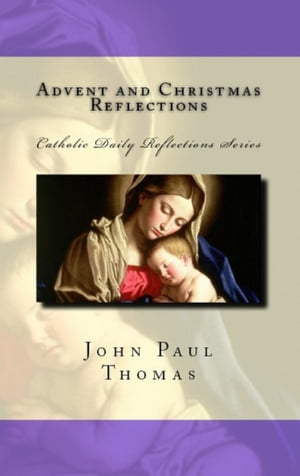 Advent and Christmas Reflections: Catholic Daily Reflections Series【電子書籍】[ John Paul Thomas ]