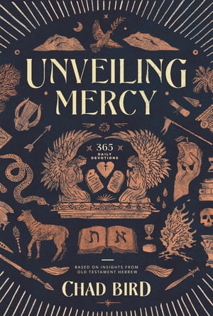Unveiling Mercy 365 Daily Devotions Based on Insights from Old Testament Hebrew【電子書籍】 Chad Bird