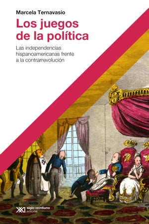 Los juegos de la pol?tica Las independencias hispanoamericanas frente a la contrarrevoluci?nŻҽҡ[ Marcela Ternavasio ]