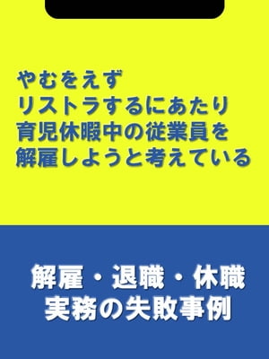 やむをえずリストラするにあたり育児休暇中の従業員を解雇しようと考えている[解雇・退職・休職実務の失敗事例]