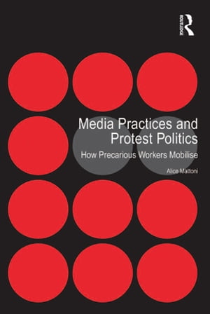Media Practices and Protest Politics How Precarious Workers Mobilise