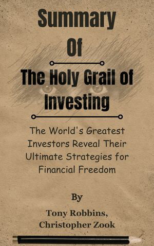 Summary Of The Holy Grail of Investing The World's Greatest Investors Reveal Their Ultimate Strategies for Financial Freedom by Tony Robbins, Christopher Zook