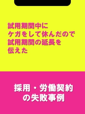 試用期間中にケガをして休んだので試用期間の延長を伝えた[採用・労働契約の失敗事例]