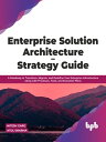 Enterprise Solution Architecture - Strategy Guide A Roadmap to Transform, Migrate, and Redefine Your Enterprise Infrastructure along with Processes, Tools, and Execution Plans【電子書籍】 Nitesh Garg