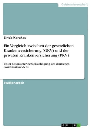 Ein Vergleich zwischen der gesetzlichen Krankenversicherung (GKV) und der privaten Krankenversicherung (PKV) Unter besonderer Ber?cksichtigung des deutschen Sozialstaatsmodells