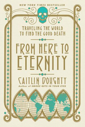 From Here to Eternity: Traveling the World to Find the Good Death【電子書籍】 Caitlin Doughty