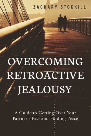 Overcoming Retroactive Jealousy: A Guide to Getting Over Your Partner's Past and Finding Peace