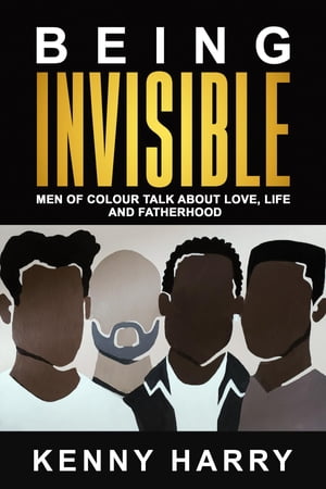 Being Invisible Men of Colour Talk About Love, Life, and Fatherhood